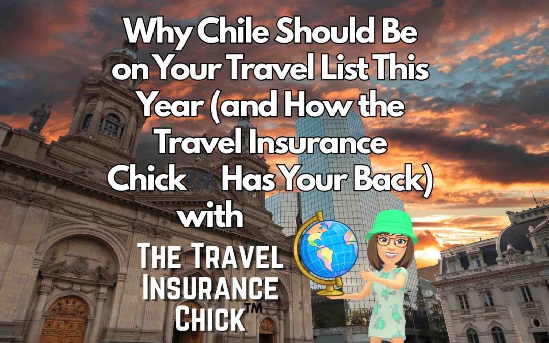Why Chile Should Be on Your Travel List This Year (and How the Travel Insurance Chick™️ Has Your Back)